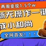 （7248期）两周1.5W最新无操作一键生成小和尚玩法，升级版首发