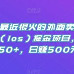 全网首发最近很火的外面卖288的苹果手机（ios）掘金项目，号称单机50+，日赚500元【揭秘】