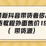 （7242期）最新抖音奢侈品转微信卖货教程外面售价1999的课程（带货源）