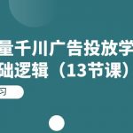 （7239期）投放巨量千川广告投放学习实战系列基础逻辑（13节课）