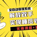 （7236期）《全自动变现系统》解放双手，实现睡后收入（实操课程+源码）