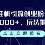 企微挂机引流创业粉，日引1000+，玩法揭秘