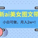 最新ai美女图文带货，小白可做，月入2w＋【揭秘】