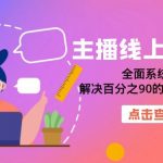 （7227期）主播线上特训营：全面系统主播课，解决百分之90的主播面临的问题（22节课）