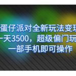 （7224期）蛋仔派对全新玩法变现，一天3500，超级偏门玩法，一部手机即可操作