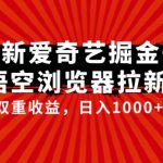 全网首发爱奇艺掘金+悟空浏览器拉新综合玩法，双重收益日入1000+