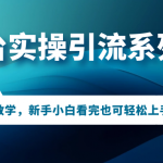 （7170期）多平台实操引流系列课程，手把手教学，新手小白看完也可轻松上手引流操作！