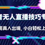 （7159期）抖音无人直播技巧专栏，不用真人出境，小白轻松上手（27节）