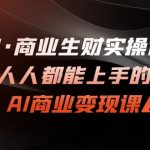 （7135期）AI·商业生财实操课：人人都能上手的AI·商业变现课