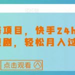 最新蓝海项目，快手24h无人直播短剧，轻松月入过万【揭秘】