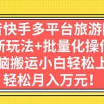 （7116期）抖音快手多平台旅游团购，新玩法+批量化操作，无脑搬运小白轻松上手，轻…