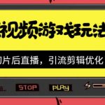 （7108期）抖音短视频游戏玩法，先切片后直播，引流剪辑优化，带游戏资源