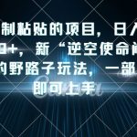 复制粘贴的项目，日入4000+，新“逆空使命“闷声发财的野路子玩法，一部手机即可上手