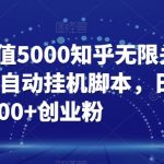 【火爆】价值5000知乎无限关注引流，全自动挂机脚本，日引100+创业粉