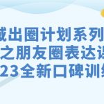 （7065期）私域-出圈计划系列课程之朋友圈-表达课，2023全新口碑训练营