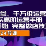 （7029期）运营·内参 千万级·运营系统课 淘系高阶运营手册 从选品开始 完整做店技巧