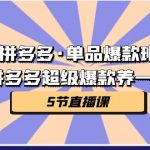 （7019期）拼多多·单品爆款班，一个拼多多超级爆款养一个团队（5节直播课）