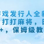 （7014期）《游戏发行人全新玩法！打打麻将，日入500+，保姆级教学》