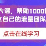 （6997期）IP-操盘手大课，帮助1000位老板建立自己的流量团队（13节课）