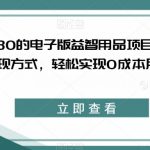 外面收费2980的电子版益智用品项目，儿童赛道，多种变现方式，轻松实现0成本月入过万【揭秘】