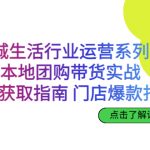 （6946期）同城生活行业运营系列课：本地团购带货实战，流量获取指南 门店打造等等