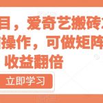 冷门项目，爱奇艺搬砖2.0，无脑操作，可做矩阵，收益翻倍【揭秘】