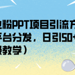 （6957期）创业粉PPT项目引流方式，多平台分发，日引50+（保姆级教学）