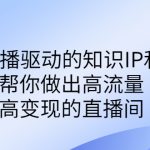 （6903期）某付费课-赋能直播驱动的知识IP和老板，帮你做出高流量、高变现的直播间