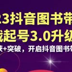 （6889期）2023抖音 图书带货实战起号3.0升级版：全新收获+突破，开启抖音图书带货…