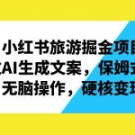 （6886期）小红书旅游掘金项目，通过AI生成文案，保姆式教学，无脑操作，硬核变现