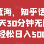 热门蓝海，知乎话题新玩法，每天30分钟无脑搬运，轻松日入500+【揭秘】