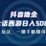 （6871期）抖音撸金，大话西游日入500+，懒人玩法，一部手机即可上手