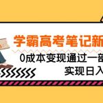 （6859期）刚需高利润副业，学霸高考笔记新玩法，0成本变现通过一部手机实现日入500+