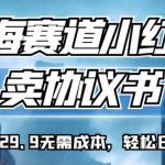 蓝海赛道小红书卖协议书，一单9.9-29.9无需成本，轻松日入500+!【揭秘】