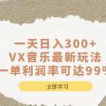 （6833期）一天日入300+,VX音乐最新玩法，一单利润率可达99%