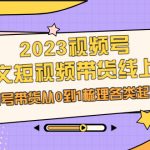 （6785期）2023视频号-图文短视频带货线上课，视频号带货从0到1梳理各类起号方法