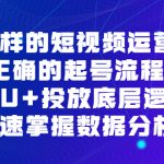 （6768期）不一样的短视频 运营课，正确的起号流程，DOU+投放底层逻辑，快速掌握数…