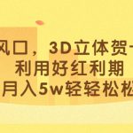 （6764期）最新风口，3D立体贺卡项目，利用好红利期，月入5w轻轻松松