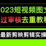 （6763期）2023短视频和图文必过审核去重教程，剪映剪辑去重方法汇总实操，搬运必学