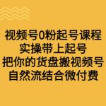 （6749期）视频号0粉起号课程 实操带上起号 把你的货盘搬视频号 自然流结合微付费