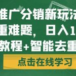 短剧推广分销新玩法，解决去重难题，日入1000+（教程+智能去重）【揭秘】