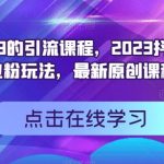 外面卖399的引流课程，2023抖音高效创业粉玩法，最新原创课程