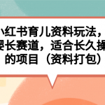 （6728期）小红书育儿资料玩法，母婴长赛道，适合长久操作的项目（资料打包）