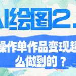 （6726期）AI绘图2.0无脑操作单作品变现超500怎么做到的？