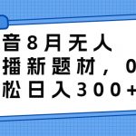 （6719期）抖音8月无人直播新题材，0成本，轻松日入300+