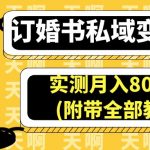 （6714期）订婚书私域变现玩法，实测月入8000＋(附带全部教程)