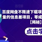 百度网盘不限速下载项目，自带巨大流量的信息差项目，零成本轻松日入600【揭秘】