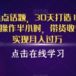 抖音蹭热点话题，30天打造10w粉账号，每天操作半小时，带货收徒，轻松实现月入过万【揭秘】