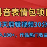 （6533期）抖音表情包项目，每天剪辑表情包上传短视频平台，日入3位数+已实操跑通