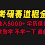 （6498期）考研赛道掘金，一天5000+学历低也能做，保姆式教学，不学一下，真的可惜